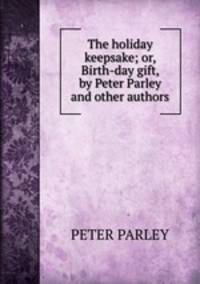 The holiday keepsake; or, Birth-day gift, by Peter Parley and other authors