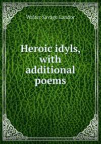 Heroic idyls, with additional poems