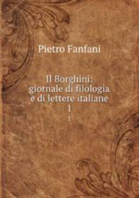 Il Borghini: giornale di filologia e di lettere italiane. 1