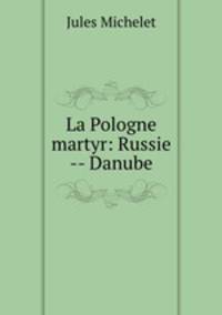 La Pologne martyr: Russie -- Danube