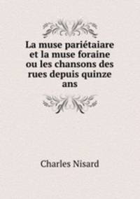 La muse parietaiare et la muse foraine ou les chansons des rues depuis quinze ans