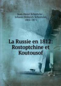 La Russie en 1812: Rostoptchine et Koutousof