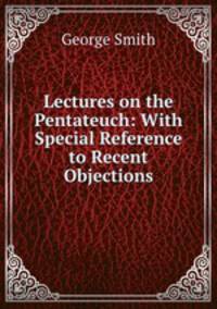 Lectures on the Pentateuch: With Special Reference to Recent Objections