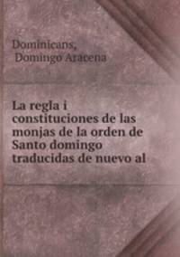 La regla i constituciones de las monjas de la orden de Santo domingo traducidas de nuevo al .