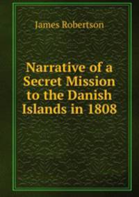 Narrative of a Secret Mission to the Danish Islands in 1808
