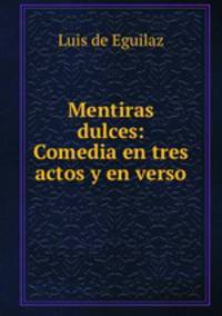 Mentiras dulces: Comedia en tres actos y en verso