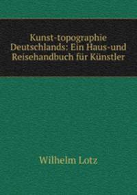 Kunst-topographie Deutschlands: Ein Haus-und Reisehandbuch fur Kunstler