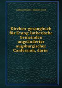 Kirchen-gesangbuch fur Evang-lutherische Gemeinden ungeanderter augsburgischer Confession, darin .