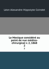 Le Mexique considere au point de vue medico-chirurgical v. 2, 1868