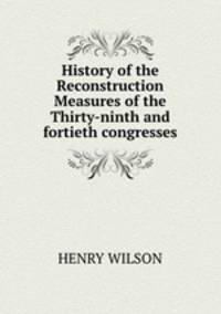 History of the Reconstruction Measures of the Thirty-ninth and fortieth congresses
