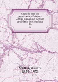 Canada and its provinces; a history of the Canadian people and their institutions. 16