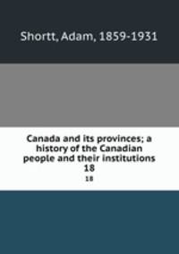 Canada and its provinces; a history of the Canadian people and their institutions. 18