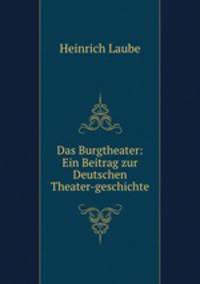 Das Burgtheater: Ein Beitrag zur Deutschen Theater-geschichte