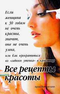 Все рецепты красоты. Если женщина к 30 годам не очень красива, значит, она не очень умна