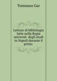 Letture di bibliologia fatte nella Regia universit? degli studi in Napoli durante il primo .