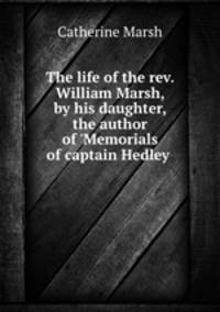 The life of the rev. William Marsh, by his daughter, the author of 