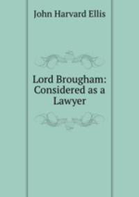 Lord Brougham: Considered as a Lawyer