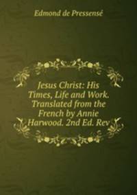 Jesus Christ: His Times, Life and Work. Translated from the French by Annie Harwood. 2nd Ed. Rev