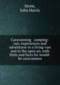 Caravanning & camping-out; experiences and adventures in a living-van and in the open air, with hints and facts for would-be caravanners
