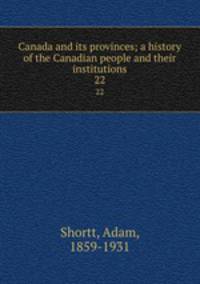 Canada and its provinces; a history of the Canadian people and their institutions. 22