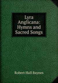 Lyra Anglicana: Hymns and Sacred Songs.