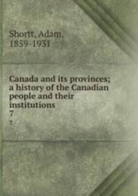 Canada and its provinces; a history of the Canadian people and their institutions. 7