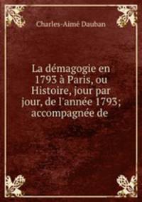 La demagogie en 1793 a Paris, ou Histoire, jour par jour, de l
