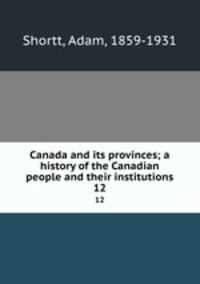 Canada and its provinces; a history of the Canadian people and their institutions. 12