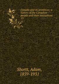 Canada and its provinces; a history of the Canadian people and their institutions. 13