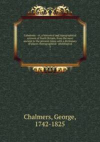 Caledonia : or, a historical and topographical account of North Britain, from the most ancient to the present times with a dictionary of places chorographical & philological. 3