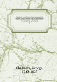 Caledonia : or, a historical and topographical account of North Britain, from the most ancient to the present times with a dictionary of places chorographical & philological. 7