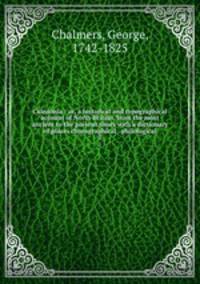 Caledonia : or, a historical and topographical account of North Britain, from the most ancient to the present times with a dictionary of places chorographical & philological. 2