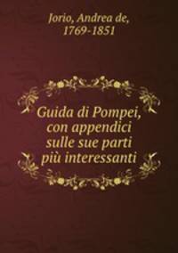 Guida di Pompei, con appendici sulle sue parti piu interessanti