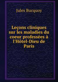 Lecons cliniques sur les maladies du coeur professees a l