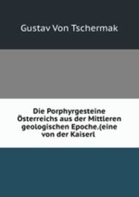 Die Porphyrgesteine Osterreichs aus der Mittleren geologischen Epoche.(eine von der Kaiserl .