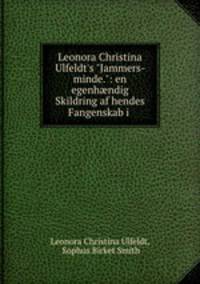 Leonora Christina Ulfeldt`s "Jammers-minde.": en egenhndig Skildring af hendes Fangenskab i .