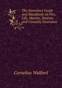 The Insurance Guide and Handbook on Fire, Life, Marine, Tontine, and Casualty Insurance