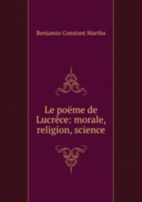 Le poeme de Lucrece: morale, religion, science