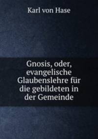 Gnosis, oder, evangelische Glaubenslehre fur die gebildeten in der Gemeinde