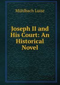Joseph II and His Court: An Historical Novel