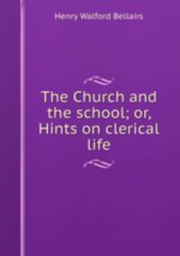The Church and the school; or, Hints on clerical life