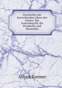 Geschichte der herrschenden Ideen des Islams: Der Gottesbegriff, die Prophetie und Staatsidee