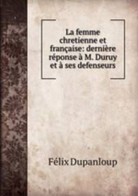 La femme chretienne et francaise: derniere reponse a M. Duruy et a ses defenseurs