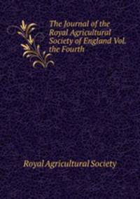 The Journal of the Royal Agricultural Society of England Vol. the Fourth