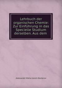 Lehrbuch der organischen Chemie: Zur Einfuhrung in das Specielle Studium derselben. Aus dem .