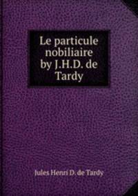 Le particule nobiliaire by J.H.D. de Tardy.