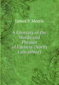 A Glossary of the Words and Phrases of Furness (North Lancashire)