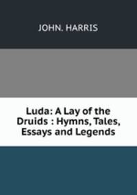 Luda: A Lay of the Druids : Hymns, Tales, Essays and Legends