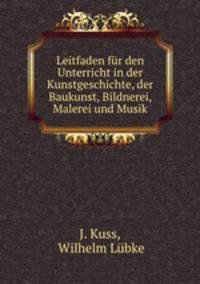 Leitfaden fur den Unterricht in der Kunstgeschichte, der Baukunst, Bildnerei, Malerei und Musik