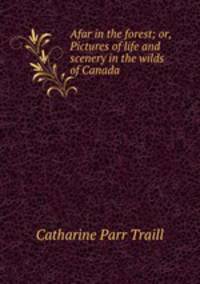 Afar in the forest; or, Pictures of life and scenery in the wilds of Canada